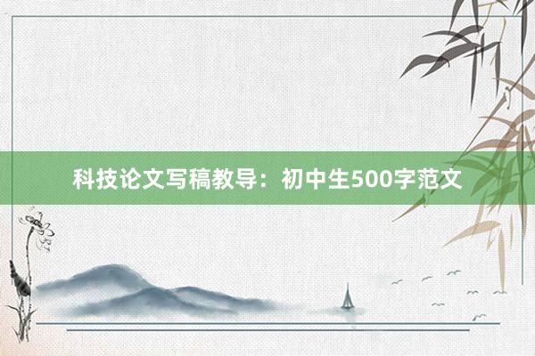 科技论文写稿教导：初中生500字范文