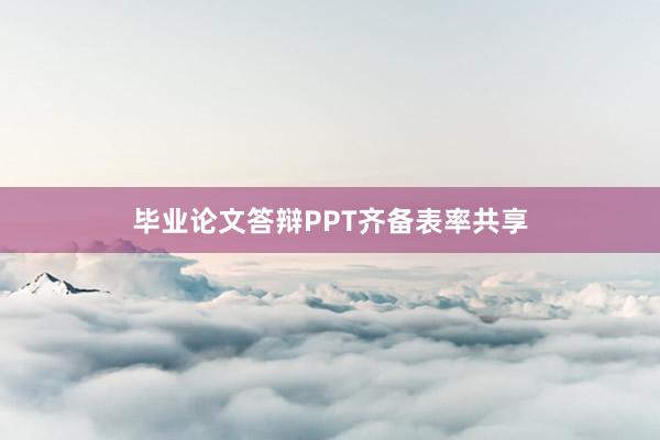 毕业论文答辩PPT齐备表率共享